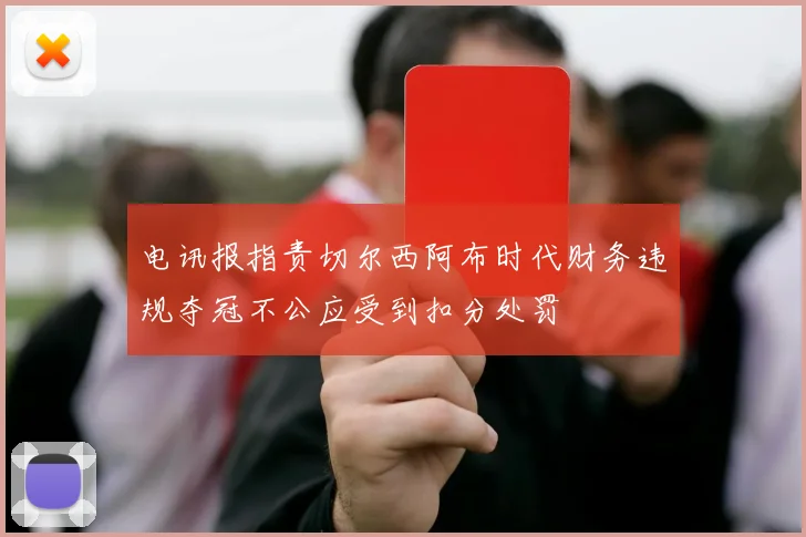 电讯报指责切尔西阿布时代财务违规夺冠不公应受到扣分处罚