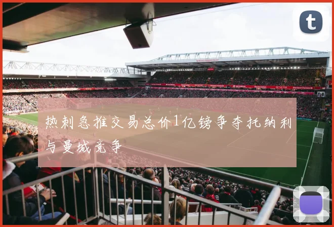 热刺急推交易总价1亿镑争夺托纳利与曼城竞争
