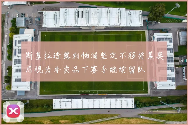 斯基拉透露利物浦坚定不移将莱奥尼视为非卖品下赛季继续留队