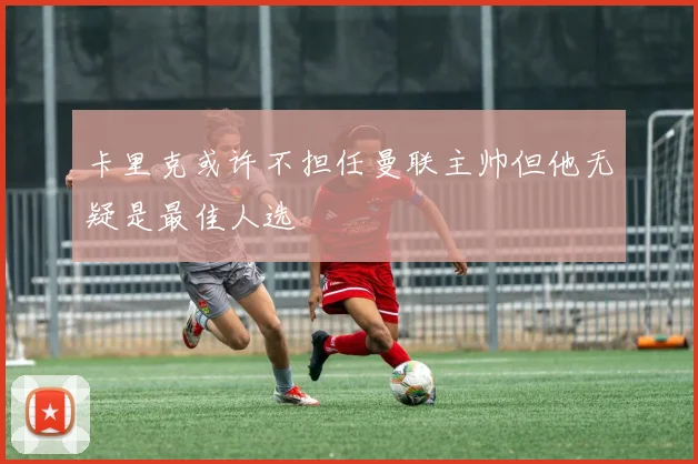卡里克或许不担任曼联主帅但他无疑是最佳人选