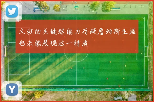 文班的关键球能力存疑詹姆斯生涯也未能展现这一特质