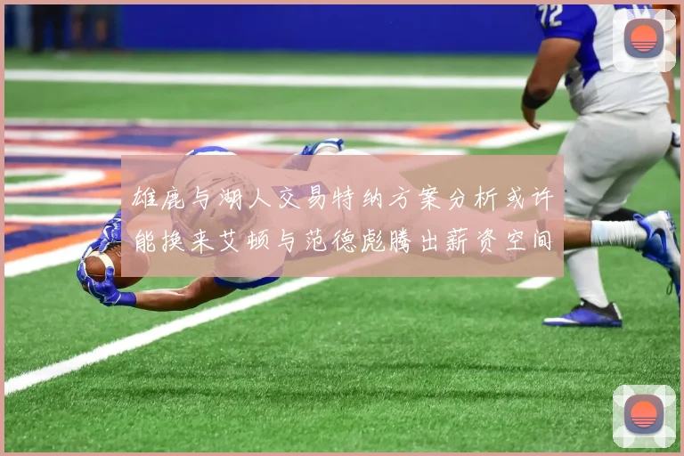 雄鹿与湖人交易特纳方案分析或许能换来艾顿与范德彪腾出薪资空间