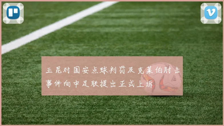 玉昆对国安点球判罚及克莱伯肘击事件向中足联提出正式上诉