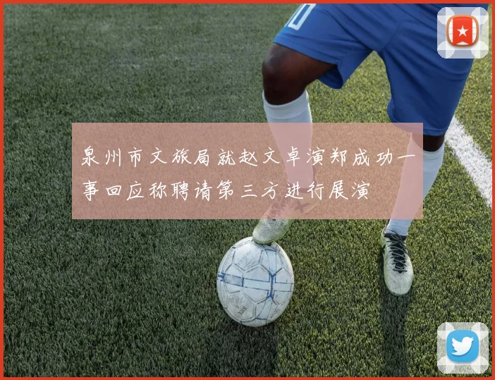 泉州市文旅局就赵文卓演郑成功一事回应称聘请第三方进行展演