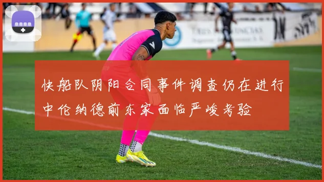 快船队阴阳合同事件调查仍在进行中伦纳德前东家面临严峻考验