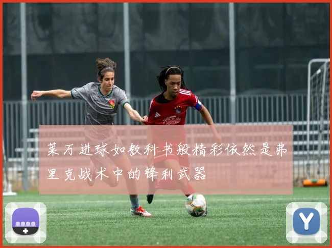 莱万进球如教科书般精彩依然是弗里克战术中的锋利武器