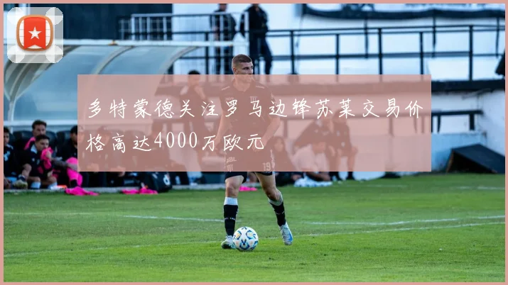 多特蒙德关注罗马边锋苏莱交易价格高达4000万欧元